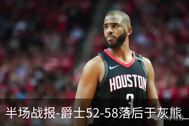 半场战报-爵士52-58落后于灰熊 马卡JJJ接连伤退 乔治17分3板2助