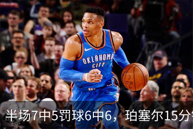 半场7中5罚球6中6，珀塞尔15分钟砍18分仍落后