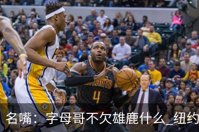 名嘴：字母哥不欠雄鹿什么 纽约现在渴望冠军