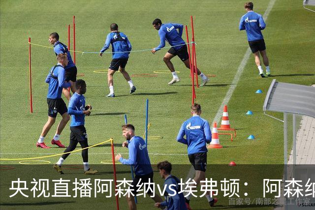 央视直播阿森纳vs埃弗顿：阿森纳紧追曼城，主场啃掉太妃糖