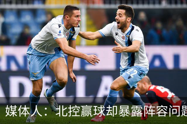 媒体人：北控赢球却暴露阵容问题 贾尔斯该打PF配沈梓捷或邹雨宸