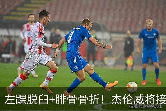 左踝脱臼+腓骨骨折！杰伦威将接受手术并缺阵数月