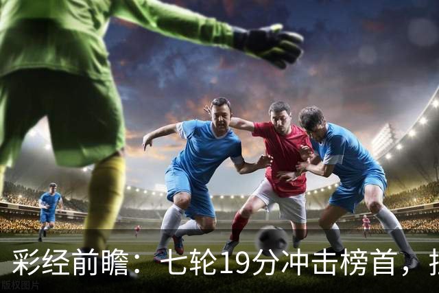 彩经前瞻：七轮19分冲击榜首，拉齐奥主场值得高看