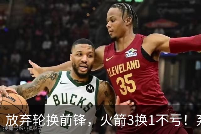 放弃轮换前锋，火箭3换1不亏！弃将加盟老鹰机会全无，只出场1次