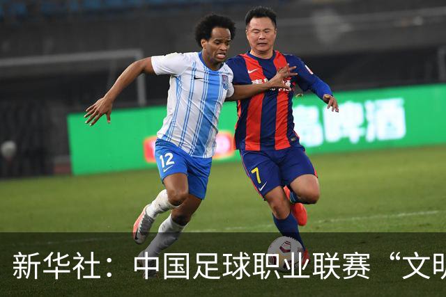 新华社：中国足球职业联赛“文明行动月”活动如火如荼