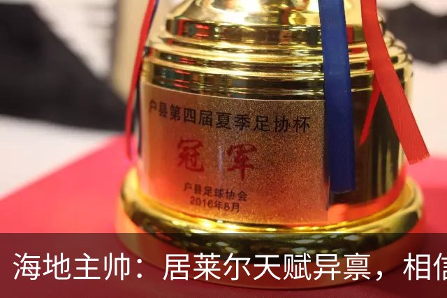 海地主帅：居莱尔天赋异禀，相信他未来能成为皇马中场核心