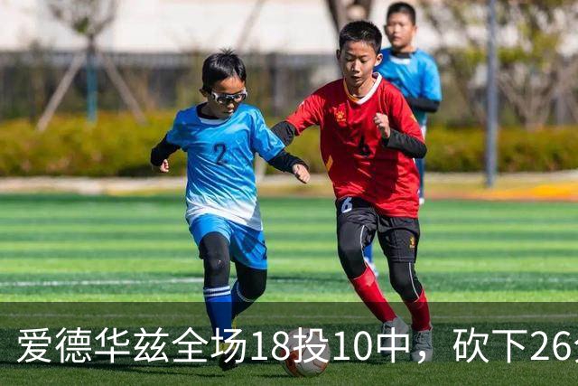 爱德华兹全场18投10中，砍下26分1篮板3助攻