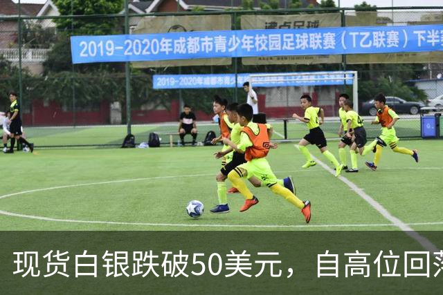 现货白银跌破50美元，自高位回落近60%