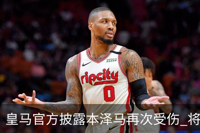 皇马官方披露本泽马再次受伤 将缺席本轮西甲及欧冠
