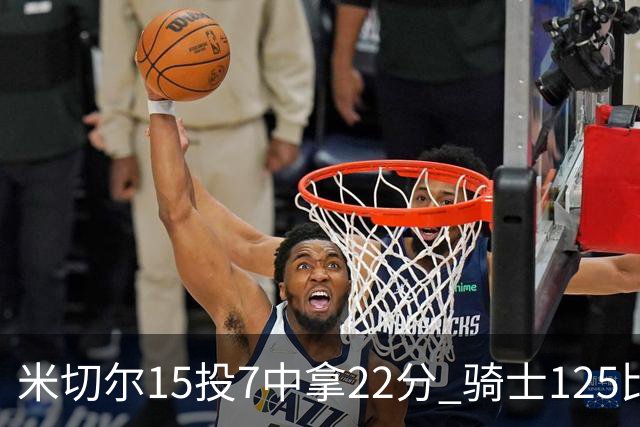 米切尔15投7中拿22分 骑士125比121险胜篮网