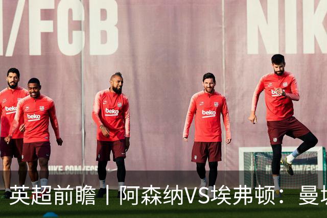 英超前瞻丨阿森纳VS埃弗顿：曼城首败，卫冕冠军迎来追赶良机