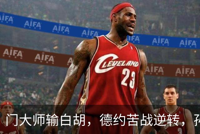 门大师输白胡，德约苦战逆转，孙心然签名会排长队，大威终进四强