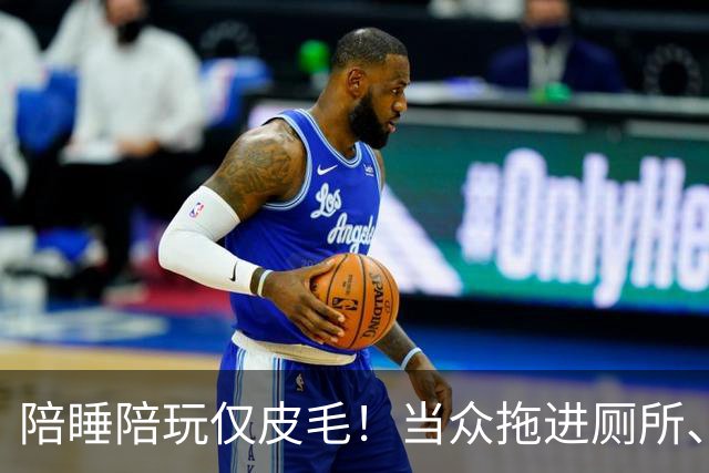 陪睡陪玩仅皮毛！当众拖进厕所、富豪明码标价，女星再曝猛料
