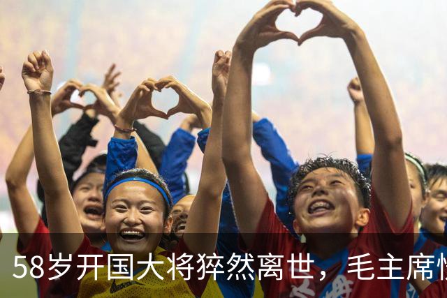 58岁开国大将猝然离世，毛主席愣了很久：你们都不晓得他