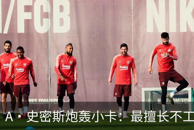 A·史密斯炮轰小卡：最擅长不工作照领工资，能开大师课